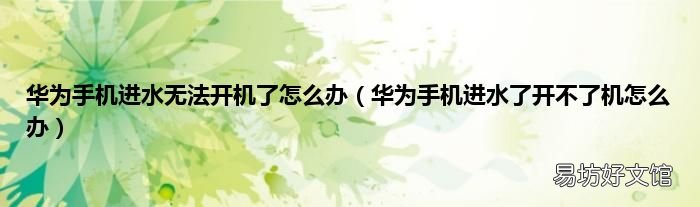 华为手机进水了开不了机怎么办 华为手机进水无法开机了怎么办
