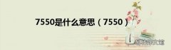 7550 7550是什么意思