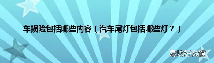 汽车尾灯包括哪些灯? 车损险包括哪些内容