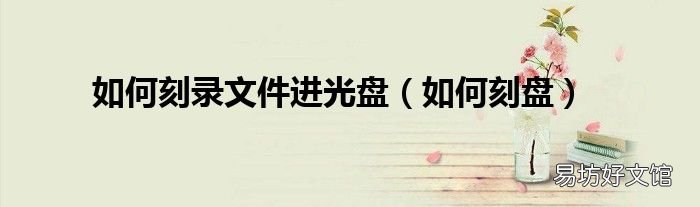 如何刻盘 如何刻录文件进光盘