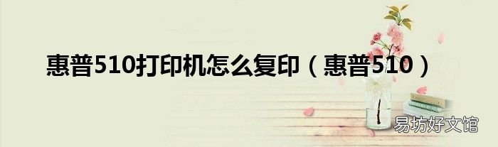惠普510 惠普510打印机怎么复印