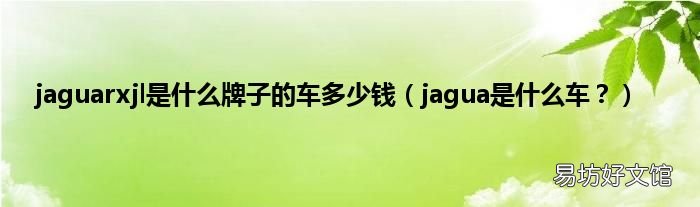 jagua是什么车? jaguarxjl是什么牌子的车多少钱