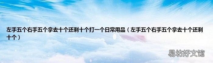 左手五个右手五个拿去十个还剩十个 左手五个右手五个拿去十个还剩十个打一个日常用品