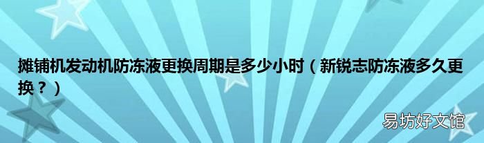 新锐志防冻液多久更换？ 摊铺机发动机防冻液更换周期是多少小时