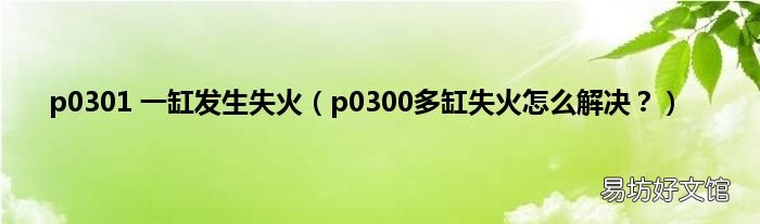 p0300多缸失火怎么解决? p0301 一缸发生失火