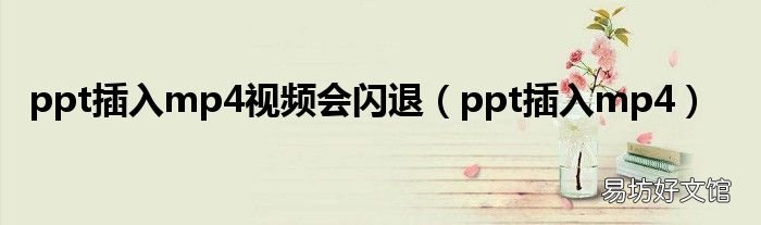 ppt插入mp4 ppt插入mp4视频会闪退