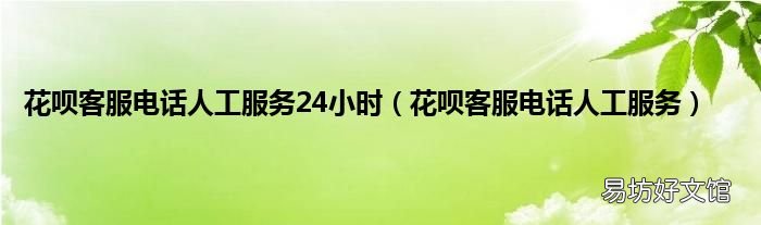花呗客服电话人工服务 花呗客服电话人工服务24小时
