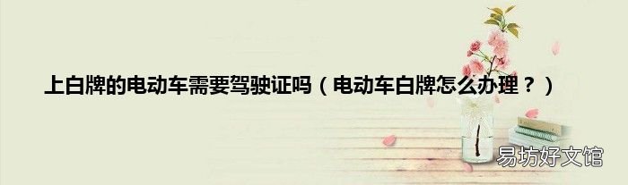 电动车白牌怎么办理？ 上白牌的电动车需要驾驶证吗