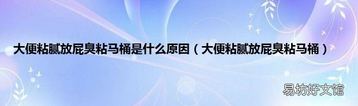 大便粘腻放屁臭粘马桶 大便粘腻放屁臭粘马桶是什么原因