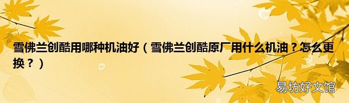 雪佛兰创酷原厂用什么机油？怎么更换？ 雪佛兰创酷用哪种机油好