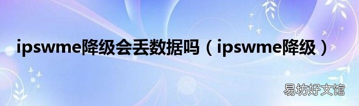 ipswme降级 ipswme降级会丢数据吗
