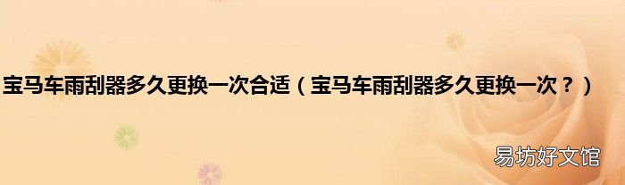 宝马车雨刮器多久更换一次？ 宝马车雨刮器多久更换一次合适