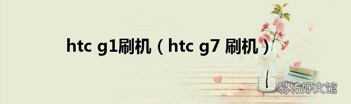 htc g7 刷机 htc g1刷机