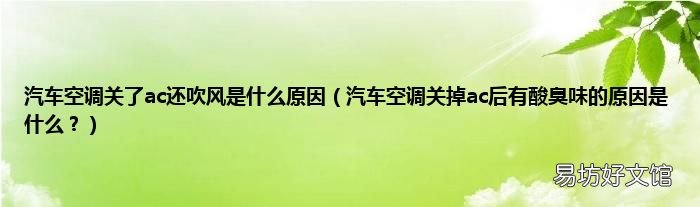汽车空调关掉ac后有酸臭味的原因是什么? 汽车空调关了ac还吹风是什么原因