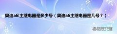 奥迪a6主继电器是几号？ 奥迪a6l主继电器是多少号