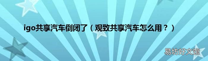 观致共享汽车怎么用？ igo共享汽车倒闭了