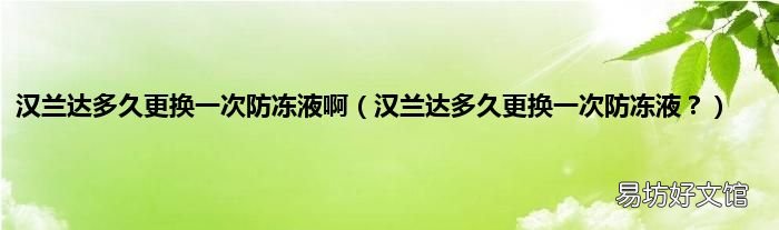 汉兰达多久更换一次防冻液? 汉兰达多久更换一次防冻液啊