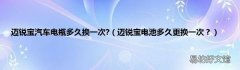 迈锐宝电池多久更换一次？ 迈锐宝汽车电瓶多久换一次?