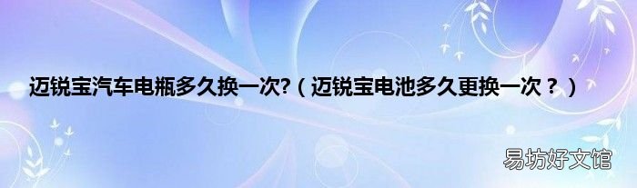 迈锐宝电池多久更换一次? 迈锐宝汽车电瓶多久换一次?