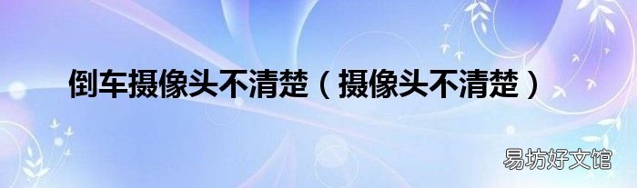 摄像头不清楚 倒车摄像头不清楚