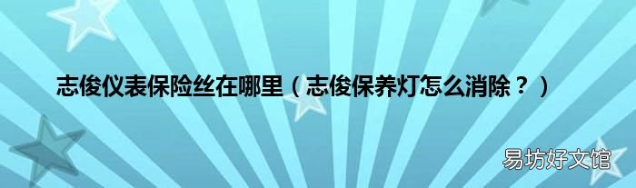 志俊保养灯怎么消除? 志俊仪表保险丝在哪里