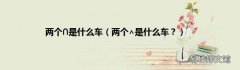 两个∧是什么车？ 两个∩是什么车