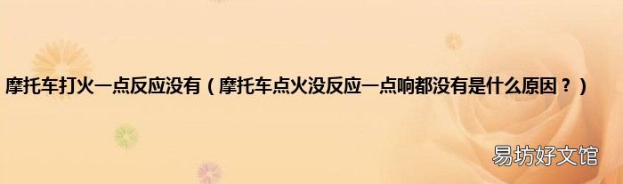 摩托车点火没反应一点响都没有是什么原因? 摩托车打火一点反应没有
