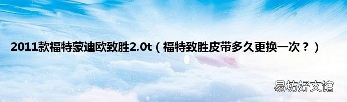 福特致胜皮带多久更换一次? 2011款福特蒙迪欧致胜2.0t