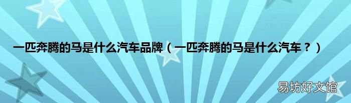 一匹奔腾的马是什么汽车? 一匹奔腾的马是什么汽车品牌