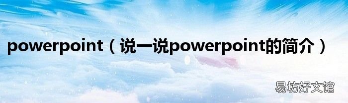 说一说powerpoint的简介 powerpoint