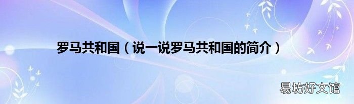 说一说罗马共和国的简介 罗马共和国