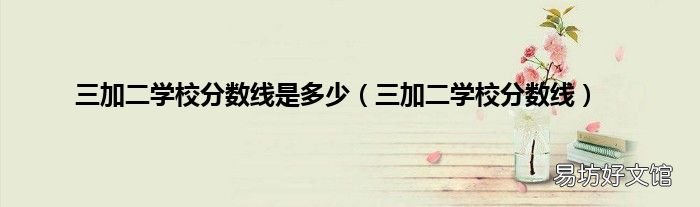 三加二学校分数线 三加二学校分数线是多少