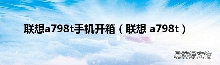 联想 a798t 联想a798t手机开箱