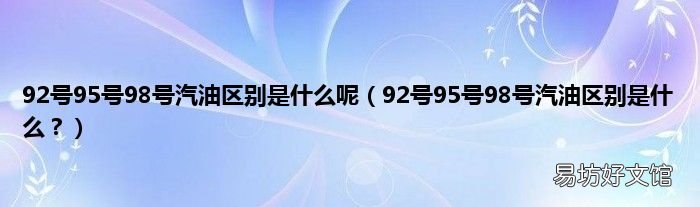 92号95号98号汽油区别是什么? 92号95号98号汽油区别是什么呢