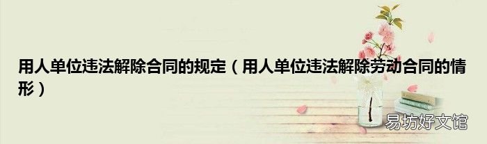 用人单位违法解除劳动合同的情形 用人单位违法解除合同的规定