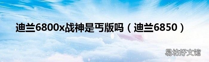 迪兰6850 迪兰6800x战神是丐版吗