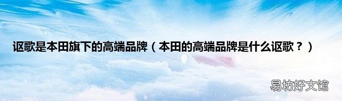 本田的高端品牌是什么讴歌？ 讴歌是本田旗下的高端品牌