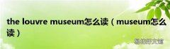 museum怎么读 the louvre museum怎么读