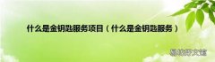 什么是金钥匙服务 什么是金钥匙服务项目