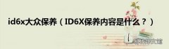 ID6X保养内容是什么？ id6x大众保养