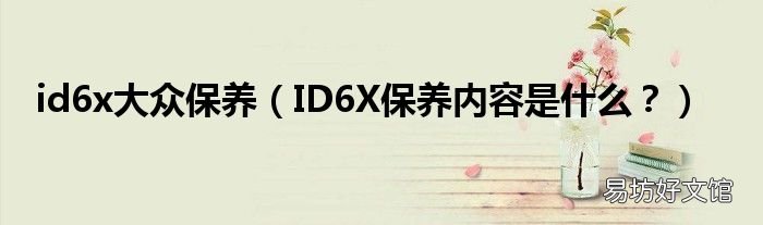 ID6X保养内容是什么? id6x大众保养