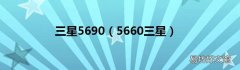 5660三星 三星5690