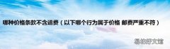 以下哪个行为属于价格 邮费严重不符 哪种价格条款不含运费