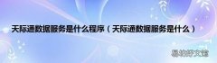 天际通数据服务是什么 天际通数据服务是什么程序