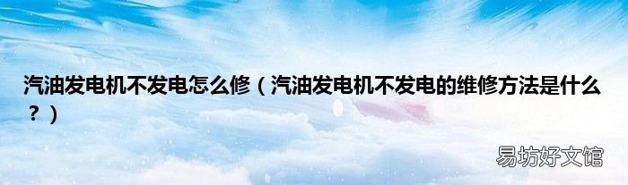 汽油发电机不发电的维修方法是什么? 汽油发电机不发电怎么修