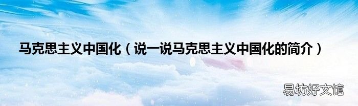 说一说马克思主义中国化的简介 马克思主义中国化