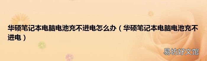 華碩筆記本電腦電池充不進(jìn)電 華碩筆記本電腦電池充不進(jìn)電怎么辦