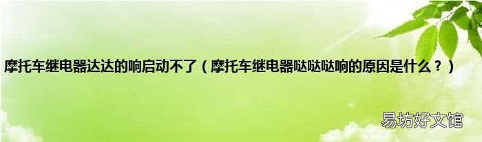 摩托车继电器哒哒哒响的原因是什么? 摩托车继电器达达的响启动不了