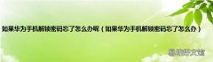 如果华为手机解锁密码忘了怎么办 如果华为手机解锁密码忘了怎么办呢