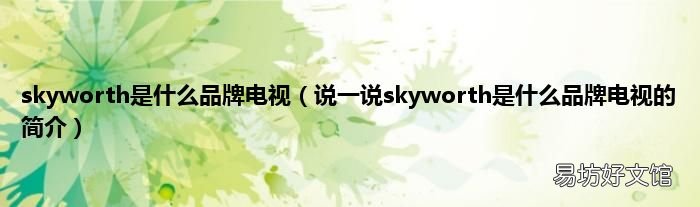 说一说skyworth是什么品牌电视的简介 skyworth是什么品牌电视